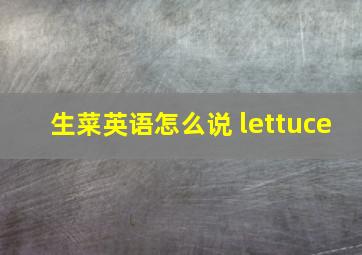 生菜英语怎么说 lettuce